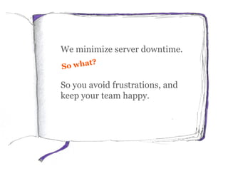 We minimize server downtime.
So you avoid frustrations, and
keep your team happy.
 