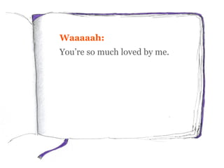 Waaaaah:
You’re so much loved by me.
 