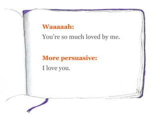 Waaaaah:
You’re so much loved by me.
More persuasive:
I love you.
 