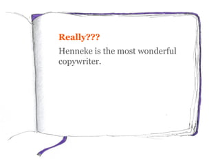 Really???
Henneke is the most wonderful
copywriter.
 