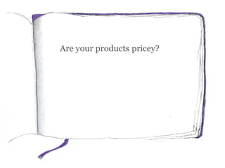 Are your products pricey?
Explain the value you
provide:
Our floors remain squeak-and-
creak-free for longer, because
they...