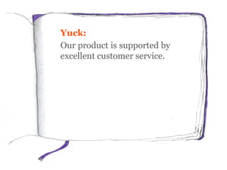 Yuck:
Our product is supported by
excellent customer service.
More persuasive:
Any questions? Call our team
on 0123 456 78...