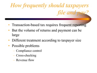 How frequently should taxpayers
file and pay?
• Transaction-based tax requires frequent reporting
• But the volume of retu...