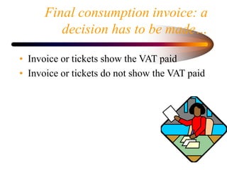 Final consumption invoice: a
decision has to be made…
• Invoice or tickets show the VAT paid
• Invoice or tickets do not s...