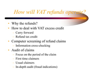 How will VAT refunds operate?
• Why the refunds?
• How to deal with VAT excess credit
– Carry forward
– Refund tax credit
...