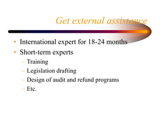 Get external assistance
• International expert for 18-24 months
• Short-term experts
– Training
– Legislation drafting
– D...