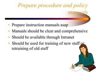 Prepare procedure and policy
manuals
• Prepare instruction manuals asap
• Manuals should be clear and comprehensive
• Shou...