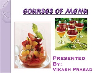 COURSES OF MENU Presented By: Vikash Prasad 