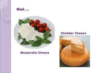 Cont…. Cheddar Cheese Mozzarella Cheese 
