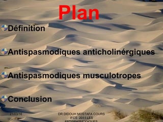 2
Plan
Définition
Antispasmodiques anticholinérgiques
Antispasmodiques musculotropes
Conclusion
21/03/16 DR DIDOUH MOSTAFA COURS
IFCS 2011 LES
 