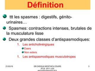 3
Définition
ttt les spasmes : digestifs, génito-
urinaires…
Spasmes: contractions intenses, brutales de
la musculature li...