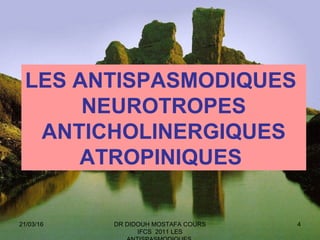 4
LES ANTISPASMODIQUES
NEUROTROPES
ANTICHOLINERGIQUES
ATROPINIQUES
21/03/16 DR DIDOUH MOSTAFA COURS
IFCS 2011 LES
 