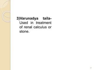 3)Varunadya taila-
Used in treatment
of renal calculus or
stone.
37
 