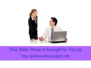 This Slide Show is brought to You by http:// personalloandebt.info 