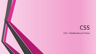 CSS
CSS –Trabalhando comTextos
 