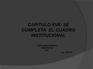 CAPITULO XVII: SE
COMPLETA EL CUADRO
INSTITUCIONAL
JOSE MARÍA ROMÁN
I BIOGRAFIA
SVP.
pp. 240-256
 