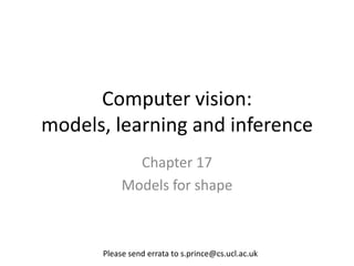 Computer vision:
models, learning and inference
             Chapter 17
           Models for shape



      Please send errata to s.prince@cs.ucl.ac.uk
 