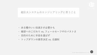 © 2017 Works Applications Co., Ltd.
19
超巨大システムのエンジニアリングに思うこと
• ある種のいい加減さが必要かも
• 細部へのこだわり vs. フェールセーフやロバストさ
• 目的のために手段を選ばず
• トップダウンの意思決定 vs. 合議制
 