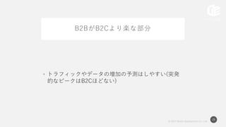 © 2017 Works Applications Co., Ltd.
28
B2BがB2Cより楽な部分
• トラフィックやデータの増加の予測はしやすい(突発
的なピークはB2Cほどない)
 