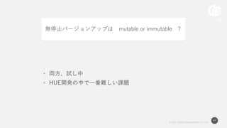 © 2017 Works Applications Co., Ltd.
47
• 両方、試し中
• HUE開発の中で一番難しい課題
無停止バージョンアップは mutable or immutable ?
 