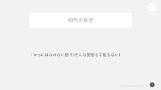 © 2017 Works Applications Co., Ltd.
7
40代の自分
• rmsにはなれない悟り(そんな覚悟も才能もない)
 