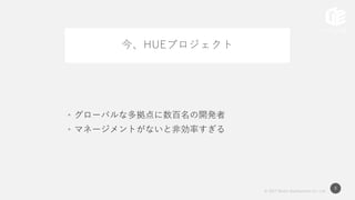 © 2017 Works Applications Co., Ltd.
8
今、HUEプロジェクト
• グローバルな多拠点に数百名の開発者
• マネージメントがないと非効率すぎる
 