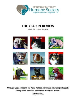 THE YEAR IN REVIEW
July 1, 2013 – June 30, 2014
Through your support, we have helped homeless animals find safety,
loving care, medical treatments and new homes.
THANK YOU.
 