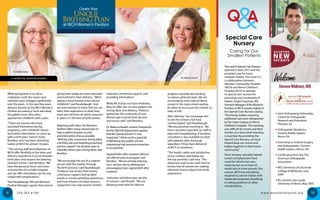 ACCEPTING
NEWPATIENTS
The Level II Special Care Nursery
opened in early 2015 and has
provided care for many
newborn babies. The Level II is
a collaboration between
Wooster Community Hospital
(WCH) and Akron Children’s
Hospital (ACH) to operate
its special care nursery for
premature and moderately ill
babies. Angie Chapman, RN,
Assistant Manager of theWomen’s
Pavilion at WCH speaks highly of
the Special Care Nursery saying,
“Previously, babies requiring
additional care were transported
to the main campus at Akron
Children’s Hospital. The traveling
was difficult for moms and their
families at a time when bonding
is essential. By providing the
Special Care Nursery, we have
helped keep our moms and
babies together in their home
community.”
Since January, specially trained
nurses and physicians have
cared for infants born pre-
maturely but are at least 32
weeks and at three pounds, five
ounces. WCH has everything
required to care for babies with
moderate/temporary breathing
or eating problems or other
complications.
Special Care
Nursery
Caring for Our
Smallest Patients
w w w.woosterhospital.org 10330.263.81009
While giving birth is as old as
civilization itself, the means and
methods have changed significantly
over the years. In the past few years,
delivery doctors at the WCH Women’s
Pavilion are seeing a more educated,
thoughtful mom who often
approaches childbirth with a plan.
“These are women who have
educated themselves during
pregnancy, with childbirth classes
and online information, to come up
with a birth plan,”said Dr. Emily
Benekos, who has been delivering
babies at WCH for almost 18 years.
“The nursing staff and physicians at
WCH offer flexibility in the labor and
delivery experience to accommodate
birth plans and respect the laboring
woman’s wishes,”said Benekos.“We
have the personal touch and close
to home feel of a smaller hospital,
and we offer immediate care for any
unplanned complications.”
Tara Raudebaugh, RN and Women’s
Pavilion Manager, agrees that women
giving birth today are more educated
and involved in their delivery. “We’re
seeing a trend toward more natural
childbirth,”said Raudebaugh,“and
we want women to know that we can
tailor their experience to what they
want and still have all safety measures
in place. It’s the best of both worlds.”
Beginning with labor, theWomen’s
Pavilion offers many natural ways to
help a patient progress as pain
and intervention free as possible.
“Birthing balls, movement during labor,
a birthing tub and breathing/coaching/
partner support”are all great ways to
naturally reduce pain during labor, said
Benekos.
“We encourage the use of a support
person with the mother through
the birth process,”said Raudebaugh.
“Evidence has shown that having
continuous support during labor
results in a more satisfying experience
and may enhance the labor process.
Supportive care may involve comfort
measures, emotional support, and
providing information.”
While WCH does not have midwives,
they do offer one-on-one patient care
during labor and delivery.“Patients
appreciate this continuity of care.
Women get to know their doctors
and nurses well,”said Benekos.
Dr. Rebecca Russell, current Chairperson
for the OB/GYN Department, agreed
that the“personal touch”is very
important.“I think we do a good job
of delivering top quality care but
maintaining that personal connection
to our patients.”
Vaginal births after cesarean delivery
are offered and encouraged, said
Benekos. “We are actively reducing
our c-section rate by offering and
encouraging more vaginal birth after
cesarean.”
Induction and labor tears are also
of concern, said Russell. “We are
allowing more time for labor to
progress naturally and working
to reduce sphincter tears. We are
encouraging more natural labors
except in the cases where waiting
for labor to occur puts the mother or
baby at risk.”
After delivery,“we encourage skin
to skin for at least a full hour
uninterrupted,”said Raudebaugh.
“We also promote rooming in. We
have a lactation specialist on staff to
help with breastfeeding. A lactation
consultant is also available to meet
with patients after discharge
regardless if they have delivered
at WCH or elsewhere.
“The health, safety and satisfaction
of our mothers and babies are
the top priorities,”said Tara.“The
physicians and nurses work hard to
ensure that all women are making
informed choices about their birth
experience.”
 Joint Arthroplasty Fellowship,
Center for Orthopaedic
Research and Education,
Phoenix, AZ
 Orthopaedic Residency,
Summa Health System,
Akron OH
 Internship in General Surgery
and Orthopaedics, Summa
Health System, Akron, OH
 Certification from the The
American Orthopaedic
Association
 MD, University of Cincinnati
College of Medicine, June
2009
 BS, Summa cum Laude
University of Akron, May 2005
StevenWidmer,MD
Welcome
WOOSTER Orthopaedic
Sports Medicine CENTER
Atraditionofinnovativecarethat’sclosetohome
Dr. Emily Benekos
Dr. Rebecca Russell
– written by Jackie Buckwalter
Unique
Birthing Plan
Create Your
at WCH Women’s Pavilion
 