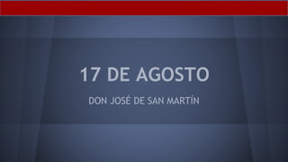17 DE AGOSTO
DON JOSÉ DE SAN MARTÍN
 