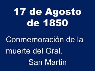 17 de Agosto
de 1850
Conmemoración de la
muerte del Gral.
San Martin
 