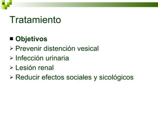 Tratamiento Objetivos Prevenir distención vesical Infección urinaria Lesión renal Reducir efectos sociales y sicológicos  