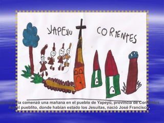 sta historia comenzó una mañana en el pueblo de Yapeyú, provincia de Corrientes.
Aquel pueblito, donde habían estado los J...