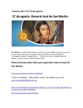 Semana del 17 al 21 de agosto
17 de agosto. General José de San Martín
San Martín nació en 1778 en Yapeyú, Corrientes y vi...