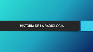 HISTORIA DE LA RADIOLOGIA
 