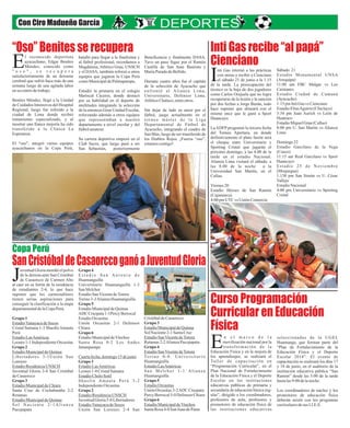 “Oso” Benites se recupera
SanCristóbaldeCasaorccoganóaJuventudGloria
Inti Gas recibe “al papá”
Cienciano
Curso Programación
Curricular en Educación
Física
Con Ciro Madueño García
nti Gas retornó a las prácticas
con miras a recibir a Cienciano
el sábado 21 de junio a la 1.15Ide la tarde. La preocupación del
técnico es la baja de dos jugadores
como Carlos Orejuela que no logra
recuperarse de la lesión y la sanción
por dos fechas a Jorge Bazán, todo
hace suponer que alineará con el
mismo once que le ganó a Sport
Huancayo.
La ADFP programó la tercera fecha
del Torneo Apertura, en donde
definitivamente el plato fuerte será
el choque entre Universitario y
Sporting Cristal que jugarán el
próximo domingo, a las 4.00 de la
tarde en el estadio Nacional.
Alianza Lima visitará el sábado, a
las 8.00 de la noche a la
Universidad San Martín, en el
Callao.
Viernes20
Estadio Héroes de San Ramón
(Cajamarca)
4:00pmUTCvs UniónComercio
Sábado 21
Estadio Monumental UNSA
(Arequipa)
11:00 am FBC Melgar vs Los
Caimanes
Estadio Ciudad de Cumaná
(Ayacucho)
1:15pmIntiGas vs Cienciano
EstadioElíasAguirre(Chiclayo)
3:34 pm Juan Aurich vs León de
Huánuco
EstadioMiguelGrau (Callao)
8:00 pm U. San Martín vs Alianza
Lima
Domingo22
Estadio Garcilaso de la Vega
(Cusco)
11:15 am Real Garcilaso vs Sport
Huancayo
Estadio 25 de Noviembre
(Moquegua)
1:130 pm San Simón vs U. César
Vallejo
EstadioNacional
4:00 pm Universitario vs Sporting
Cristal
l reconocido deportista
ayacuchano, Edgar Benítes
Méndez, conocido comoE" o s o " , s e r e c u p e r a
satisfactoriamente de un derrame
cerebral que sufrió hace más de una
semana luego de una agitada labor
ensu centrodetrabajo.
Benítes Méndez, llegó a la Unidad
de Cuidados Intensivos del Hospital
Regional, luego fue referido a la
ciudad de Lima donde recibió
tratamiento especializado, y al
mostrar una franca mejoría ha sido
transferido a la Clínica La
Esperanza.
El "oso", integró varios equipos
ayacuchanos en la Copa Perú,
n e l m a r c o d e l a
movilización nacional por la
transformación de laEEducación Física y en la mejora de
los aprendizajes, se realizará el
Taller de capacitación en
“Programación Curricular”, en el
Plan Nacional de Fortalecimiento
de la Educación Física y el Deporte
Escolar en las instituciones
educativas públicas de primaria y
secundaria de educación básica reg-
ular”, dirigido a los coordinadores,
profesores de aula, profesores y
promotores de educación física de
las instituciones educativas
batalló para llegar a la finalísima y
al fútbol profesional, recordamos a
Magdalena,Atlético Grau, UNSCH
y el DASA; también reforzó a otros
equipos que jugaron la Copa Perú
comoMunicipaldePalmapampa,
Estudió la primaria en el colegio
Mariscal Cáceres, donde destacó
por su habilidad en el deporte de
multitudes integrando la selección
de la entonces Gran Unidad Escolar,
reforzando además a otros equipos
que representaban a nuestro
departamento a nivel escolar y del
fútbolamateur.
Su carrera deportiva empezó en el
Club Sucre, que luego pasó a ser
San Sebastián, posteriormente
seleccionadas de la UGEL
Huamanga, que forman parte del
“Plan de Fortalecimiento de la
Educación Física y el Deporte
Escolar 2014”. El evento de
capacitación se realizará los días 17
y 18 de junio, en el auditorio de la
institución educativa pública “San
Ramón” desde las 5:00 de la tarde
hastalas9:00delanoche.
Los coordinadores de núcleo y los
promotores de educación física
deberán asistir con los programas
curricularesdesus I.I.E.E.
Beneficencia y finalmente DASA.
Tuvo un paso fugaz por el Ramón
Castilla de San Juan Bautista y
MaríaParadodeBellido.
Durante cuatro años fue el capitán
de la selección de Ayacucho que
enfrentó al Alianza Lima,
Universitario, Defensor Lima,
AtléticoChalaco,entreotros.
Sin dejar de lado su amor por el
fútbol, juega actualmente en el
torneo máster de la Liga
Departamental de Fútbol de
Ayacucho, integrando el cuadro de
San Blas, luego de ser transferido de
los Diablos Rojos. ¡Fuerza “oso”,
estamoscontigo!
uventud Gloria mordió el polvo
de la derrota ante San Cristóbal
de Casaorcco de Carmen AltoJal caer en su fortín de la residencia
de estudiantes 2-4, lo que hace
suponer que los carmenaltinos
tienen serias aspiraciones para
conseguir la clasificación a la etapa
departamentaldelaCopaPerú.
Grupo1
EstadioYanayacudeSocos
Cristal Samana 1-3 ShaolínAmauta
Perú
EstadioLasAméricas
Leones1-1IndependienteOrcasitas
Grupo2
EstadioMunicipaldeQuinua
Libertadores 3-1Unión San
Lorenzo
EstadioResidenciaUNSCH
Juventud Gloria 2-4 San Cristóbal
deCasaorcco
Grupo3
EstadioMunicipaldeChiara
Santa Cruz de Cochabamba 2-2
Retamas
EstadioMunicipaldeQuinua
S o l N a c i e n t e 2 - 1 A l i a n z a
Paccpapata
CristóbaldeCasaorcco
Grupo3
EstadioMunicipaldeQuinua
SolNaciente2-1 SantaCruz
EstadioSanVicentedeTotora
Retamas2-2AlianzaPaccpapata
Grupo4
EstadioSanVicentedeTotora
Torino 0-0. Universitario
Huamanguilla
EstadioLasAméricas
San Melchor 1-1 Alianza
Huamanguilla
Grupo5
EstadioOrcasitas
Unión Orcasitas3-2ADC Cruzpata
PercyBerrocal5-0Defensor Chiara
Grupo6
EstadioMunicipaldeVinchos
SantaRosa 4-0SanJuan deParas
Grupo4
E s t a d i o S a n A n t o n i o d e
Huamanguilla
Universitario Huamanguilla 1-3
San Melchor
EstadioSanVicentedeTotora
Torino3-3AlianzaHuamanguilla
Grupo5
EstadioMunicipaldeQuinua
ADC Cruzpata1-1PercyBerrocal
EstadioOrcasitas
Unión Orcasitas 2-1 Defensor
Chiara
Grupo6
EstadioMunicipaldeVinchos
Santa Rosa 0-2 Los Andes
Jatumpampa
Cuartafecha,domingo15dejunio
Grupo1
EstadioLasAméricas
Leones1-0 CristalSamana
EstadioCholoSotil
Shaolín Amauta Perú 3-2
IndependienteOrcasitas
Grupo2
EstadioResidenciaUNSCH
JuventudGloria5-0 Libertadores
EstadioYanayacudeSocos
Unión San Lorenzo 2-4 San
Copa Perú
 