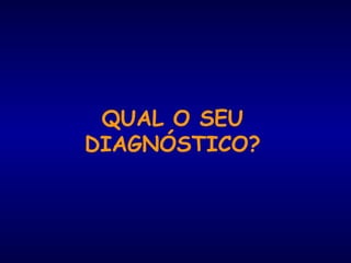 QUAL O SEU
DIAGNÓSTICO?
 