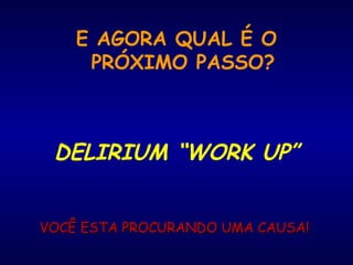 E AGORA QUAL É O
PRÓXIMO PASSO?
DELIRIUM “WORK UP”
VOCÊ ESTA PROCURANDO UMA CAUSA!VOCÊ ESTA PROCURANDO UMA CAUSA!
 