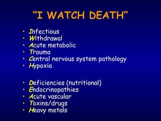 “I WATCH DEATH”
• Infectious
• Withdrawal
• Acute metabolic
• Trauma
• Central nervous system pathology
• Hypoxia
• Deficiencies (nutritional)
• Endocrinopathies
• Acute vascular
• Toxins/drugs
• Heavy metals
 