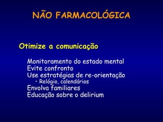 Otimize a comunicação
Monitoramento do estado mental
Evite confronto
Use estratégias de re-orientação
• Relógio, calendários
Envolva familiares
Educação sobre o delirium
NÃO FARMACOLÓGICA
 
