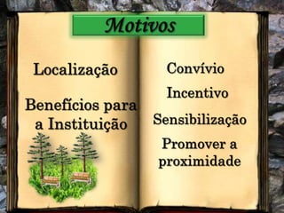 MotivosLocalizaçãoConvívioIncentivoBenefícios para a InstituiçãoSensibilizaçãoPromover a proximidade