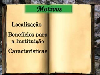 MotivosLocalizaçãoBenefícios para a InstituiçãoCaracterísticas