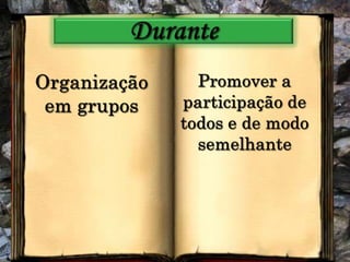 DuranteOrganização em gruposPromover a participação de todos e de modo semelhante