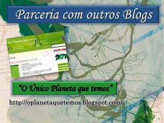 Parceria com outros Blogs“O Único Planeta que temos”http://oplanetaquetemos.blogspot.com/
