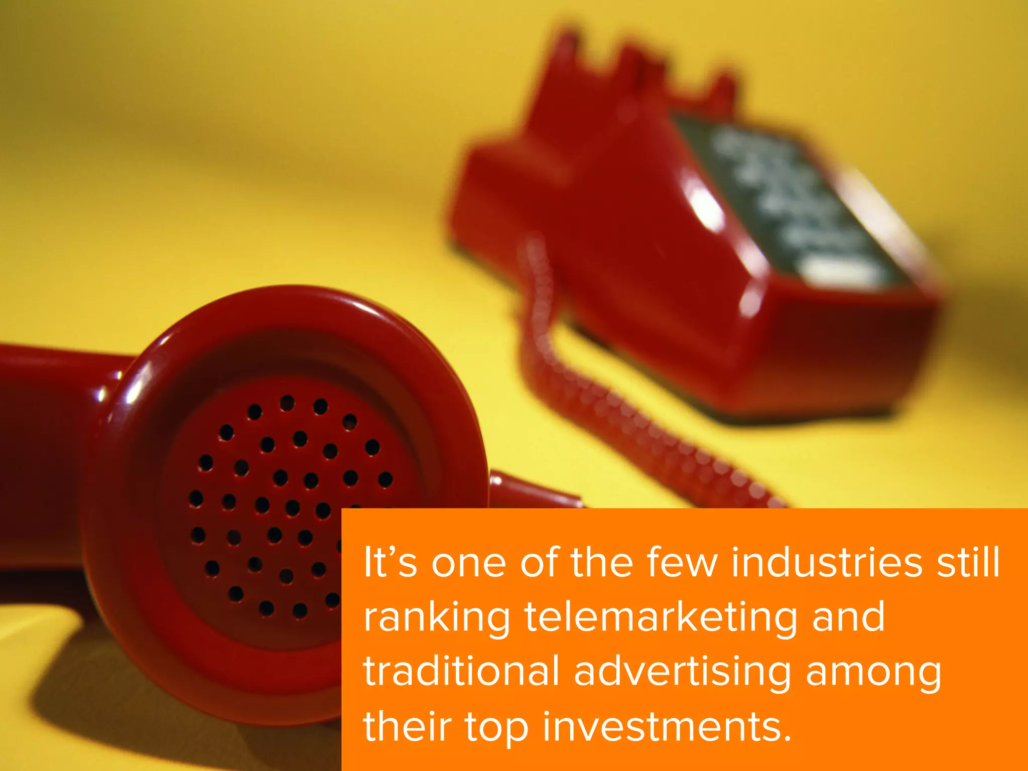 It’s one of the few industries still
ranking telemarketing and
traditional advertising among
their top investments.
 