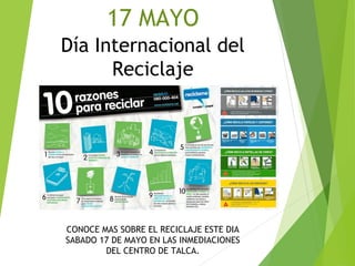 17 MAYO
Día Internacional del
Reciclaje
CONOCE MAS SOBRE EL RECICLAJE ESTE DIA
SABADO 17 DE MAYO EN LAS INMEDIACIONES
DEL CENTRO DE TALCA.
 