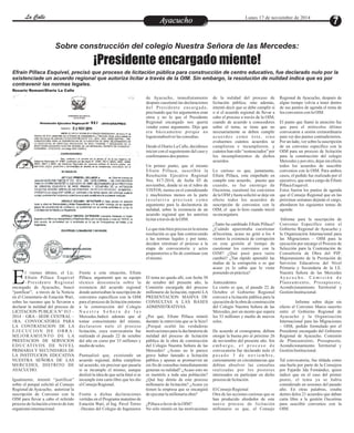 LLaa CCaalllele EntAreytaecnuicmhioento Lunes 17 de noviembre de 2014 
Sobre construcción del colegio Nuestra Señora de las Mercedes: 
¡Presidente encargado miente! 
Efraín Pillaca Esquivel, precisó que proceso de licitación pública para construcción de centro educativo, fue declarado nulo por la 
existenciade un acuerdo regional que autoriza licitar a través de la OIM. Sin embargo, la resolución de nulidad indica que es por 
contravenir las normas legales. 
Rosario Romaní/Diario La Calle 
de Ayacucho, inmediatamente de la nulidad del proceso de Regional de Ayacucho, después de 
después cuestionó las declaraciones licitación pública, sino además, algún tiempo volvía a tener dentro 
ç d e l Pr e s i d e n t e e n c a rg a d o , intentó decir que se debe cumplir sí de sus puntos de agenda el tema de 
precisando que los argumentos eran o sí el acuerdo regional de llevar a los convenios con la OIM. 
otros y no lo que el Presidente cabo el proceso a través de la OIM, 
Regional encargado nos quería cuando de acuerdo a conocedores El punto que llamó la atención fue 
vender como argumento. Dijo que sobre el tema, se tiene que no que para el miércoles último 
era básicamente porque no necesariamente se deben cumplir convocaron a sesión extraordinaria 
lograronabsolver las consultas. a c u e r d o s c omo é s t e , s i n o para ver dos puntos contradictorios. 
evaluemos cuántos acuerdos se Por un lado, ver sobre la suscripción 
Desde el Diario La Calle, decidimos cumplieron e incumplieron, y de un convenio específico con la 
iniciar con el seguimiento del caso y cuántos han sido “sentenciados” por OIM para un proceso de licitación 
confirmamos dos puntos: los incumplimientos de dichos para la construcción del colegio 
acuerdos. Mercedes y por otro, dejar sin efecto 
Un primer punto, que el mismo todos los acuerdos de suscribir 
Efraín Pillaca, suscribió la Lo curioso es que, justamente, convenios con la OIM. Para ambos 
Resolución Ejecutiva Regional Efraín Pillaca, esta empeñado en casos, el pedido fue realizado por el 
Nro. 817-2014, de fecha 03 de cumplir este acuerdo, puesto que ejecutivo, que está a cargo de Efraín 
noviembre, donde ni en el rubro de cuando, se fue enemigo de Pillaca Esquivel. 
VISTOS, menos en el considerando Oscorima, cuestionó los convenios Estos fueron los puntos de agenda 
y muchísimos menos en la parte de la OIM y hasta solicitó se deje sin que el Consejo Regional que en las 
r e s o l u t i v a p r e c i s a n c omo efecto todos los acuerdos de próximas semanas dejarán el cargo, 
argumento para la declaratoria de suscripción de convenios con la abordaron los siguientes temas de 
nulidad, sobre la existencia de un OIM, el que lo hizo cuando inició agenda: 
acuerdo regional que les autoriza su encargatura. 
licitar a través de la OIM. ·Informe para la suscripción de 
¿Tanto ha cambiado Efraín Pillaca? Convenio Específico entre el 
Lo que más bien precisa en la misma ¿Cuándo aparentaba cuestionar Gobierno Regional de Ayacucho y 
resolución es que han contravenido aOscorima, acaso no gritó a los 4 la Organización Internacional para 
a las normas legales y por tanto, vientos la existencia de corrupción las Migraciones – OIM para la 
deciden retrotraer el proceso a la en esta gestión al tiempo de ejecución por encargo el Proceso de 
etapa de convocatoria y actos cuestionar los convenios con la Selección para la Contratación de 
preparatorios a fin de continuar con OIM? ¿Qué pasó para tanto Consultoría de Obra del PIP: 
el mismo. cambió? ¿Tan rápido aprendió las Mejoramiento de la Prestación de 
mañas de la corrupción o es que Servicios Educativos del Nivel 
acaso ya lo sabía que lo viene Primaria y Secundaria de la I.E. 
l viernes último, el Lic. Frente a esta situación, Efraín poniendo en práctica? Nuestra Señora de las Mercedes 
EEfraín Pillaca Esquivel Pillaca, argumentó que su equipo El tema no queda allí, con fecha 30 Ay a c u c h o . C o m i s i ó n d e –Pr e s ident e Regiona l técnico desconocía sobre la de octubre del presente año, la Antecedentes Planeamiento, Presupuesto, 
encargado de Ayacucho, buscó existencia del acuerdo regional Comisión encargada del proceso Lo cierto es que, el pasado 22 de Acondicionamiento Territorial y 
“justificar”, a través de la Noticia donde autorizaban la suscripción de millonario de licitación, reportó LA Octubre el Gobierno Regional Gestión Institucional. 
en el Comentario de Estación Wari, convenios específicos con la OIM PRESENTACION MASIVA DE convocó a licitación pública para la 
sobre las razones que le llevaron a para el proceso de licitación entorno CONSULTAS A LAS BASES ejecución de la obra de construcción · Informe sobre dejar sin 
declarar la nulidad del proceso de a la construcción del Colegio ADMINISTRATIVAS. del Colegio Nuestra Señora de las efecto el Convenio Marco suscrito 
LICITACION PUBLICA N° 013 – N u e s t r a S e ñ o r a d e l a s Mercedes, por un monto que supera entre el Gobierno Regional de 
2014 – GRA - SEDE CENTRAL – Mercedes.Indicó además que al ¿Por qué, Efraín Pillaca mintió los 33 millones y medio de nuevos Ayacucho y la Organización 
1RA. CONVOCATORIA PARA tomar conocimiento del mismo, durante la entrevista que se le hizo? soles. Internacional para las Migraciones 
LA CONTRATACION DE LA declararon nulo el proceso ¿Porqué ocultó las verdaderas – OIM, pedido formulado por el 
E J E C U C I O N D E O B R A : licitación, cuya convocatoria fue motivaciones para la declaratoria de De acuerdo al cronograma, debían Presidente encargado del Gobierno 
MEJORAMIENTO DE LA realizada el pasado 22 de octubre nulidad del proceso de licitación otorgar la buena pro el próximo 26 Regional de Ayacucho. Comisión 
PRESTACION DE SERVICIOS del año en curso por 33 millones y pública de la obra de construcción de noviembre del presente año. Sin de Planeamiento, Presupuesto, 
EDUCATIVOS DE NIVEL medio de soles. del Colegio Nuestra Señora de las emb a r g o , e l p r o c e s o d e Acondicionamiento Territorial y 
PRIMARIA Y SECUNDARIA DE Mercedes? ¿Acaso no le parece convocatoria fue declarado nulo el Gestión Institucional. 
LA INSTITUCION EDUCATIVA Puntualizó que, existiendo un grave haber lanzado a licitación p a s a d o 3 d e n o v i emb r e , 
NUESTRA SEÑORA DE LAS acuerdo regional, debía cumplirse pública y apenas se promueven un curiosamente en circunstancias que Tal convocatoria, fue tildada como 
MERCEDES, DISTRITO DE tal acuerdo, sin precisar que pasaría sin fin de consultas inmediatamente debían absolver las consultas una burla por parte de la Consejera 
AYACUCHO. si se incumple el mismo, aunque generan su nulidad? ¿Acaso esto no realizadas por los postores por Fajardo Ida Fernández, quien 
deslizó la idea de que sería fatal si se es mentirle a toda una población? interesados en participar en dicho indicó que en el caso del primer 
Igualmente, intentó “justificar” incumple ésta carta libre que les dio ¿Qué hay detrás de este proceso proceso de licitación. punto, el tema ya se había 
sobre el porqué solicitó al Consejo el Consejo Regional. millonario de licitación? ¿Acaso ya considerado en sesiones del pasado 
Regional de Ayacucho, autorizar la tienen la empresa que se encargará El Consejo Regional año. En otras palabras, estaba 
suscripción de Convenio con la Frente a dichas declaraciones de ejecutar la millonaria obra? Otra de las acciones curiosas que se dentro delos 21 acuerdos que daban 
OIM para llevar a cabo el referido vertidas en el Programa matutino de han producido alrededor de este carta libre a la gestión Oscorima 
proceso de licitación a través de éste Estación Wari, el Ing. Pavel Torres ¿Pillaca a favor de la OIM? nuevo proceso de licitación para suscribir convenios con la 
organismo internacional. –Decano del Colegio de Ingenieros No sólo mintió en las motivaciones millonario es que, el Consejo OIM. 
 