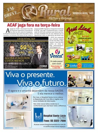 12 DO TEMPO:
12
 PREVISÃO
   Novas áreas de instabilidade que se or-
ganizam como uma frente fria vão provo-
                                           SÁBADO:
                                           Mín.: 10ºC
                                                          O EXPRESSO
                                                QuiNtA-FeiRA 18 De AGosto De 2011
                                                        DOMINGO:        SEGUNDA:
                                                                                                     O EXPRESSO
                                                                    Sábado e domingo, 30 e 31 de julho de 2011 Sábado e domingo, 17 e 18 deesetembro de 2011 de 2011
                                                               Mín.: 14ºC                       Mín.: 16ºC
                                                                                                                   Sábado e domingo, 17 18 de setembro
car muita chuva no Rio Grande do Sul entre
quinta e sexta-feira. No sábado, chove em
                                           Máx.: 19ºC                Máx.: 22ºC                 Máx.: 19ºC
todas as áreas. A chuva mais intensa deve Sol e aumento de nuvens.   Sol e aumento de nuvens.
                                                                     Não Chove.                 Chuvoso a qualquer hora.
ocorrer entre o norte gaúcho.              Não Chove.




      A
          ACAF joga fora na terça-feira
          equipe da ACAF - Associação Cruz Alta                                      equipe da AABB. Segundo os integrantes da direção
          de Futsal que representa o município de                                    da ACAF, “este jogo é fundamental para a classifi-
          Cruz Alta na série prata do Campeona-                                      cação da ACAF, pois avaliamos que temos que bus-
to Estadual de Futsal, joga nesta terça-feira, 20 de                                 car bons resultados fora de casa. Sabemos que na
setembro, às 20 horas, em Caxias do Sul, contra a                                    segunda-fase todos os adversários são fortes, mas
                                                                                                                           a ACAF esta preparada
                                                                                                                           para enfrentar equipes
                                                                                                                           de alto nível. Mais infor-
                                                                                                                           mações e fotos da ACAF
                                                                                                                           podem ser vistas no
                                                                                                                           blog: www.esportecru-
                                                                                                                           zalta.blogspot.com”.
 