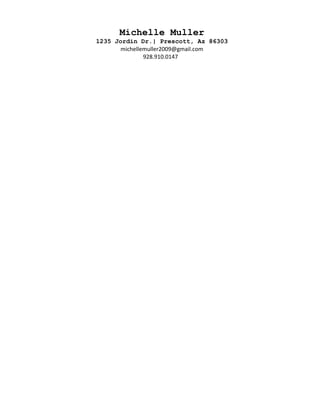 Michelle Muller
1235 Jordin Dr.| Prescott, Az 86303
michellemuller2009@gmail.com
928.910.0147
 