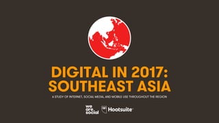 1
DIGITAL IN 2017:
A STUDY OF INTERNET, SOCIAL MEDIA, AND MOBILE USE THROUGHOUT THE REGION
SOUTHEAST ASIA
 