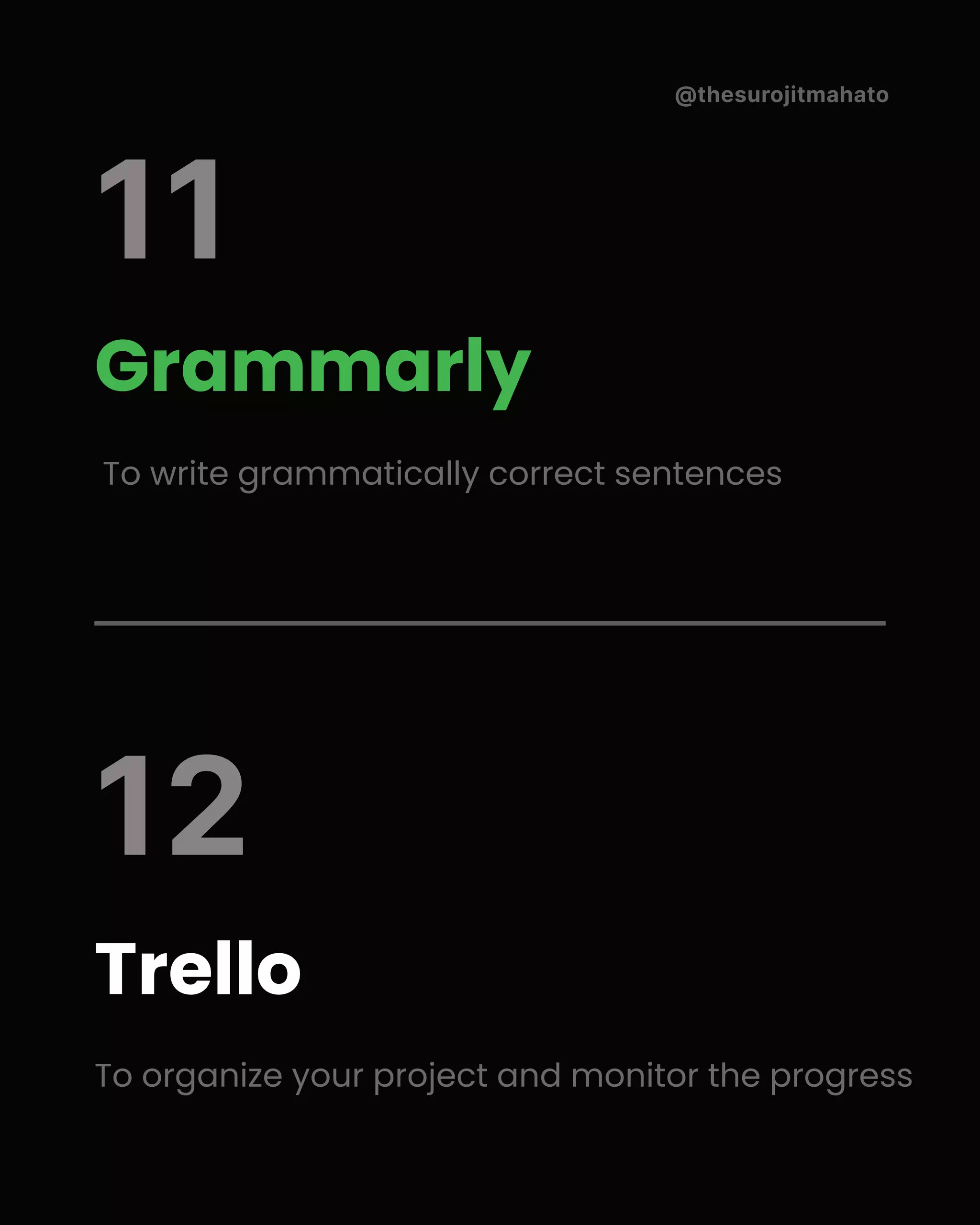 @thesurojitmahato
Grammarly
To write grammatically correct sentences
Trello
To organize your project and monitor the progress
11
12
 